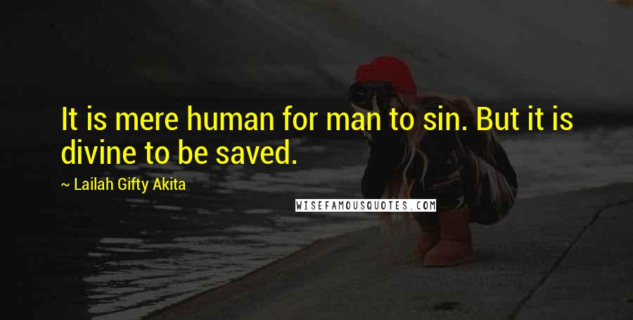 Lailah Gifty Akita Quotes: It is mere human for man to sin. But it is divine to be saved.