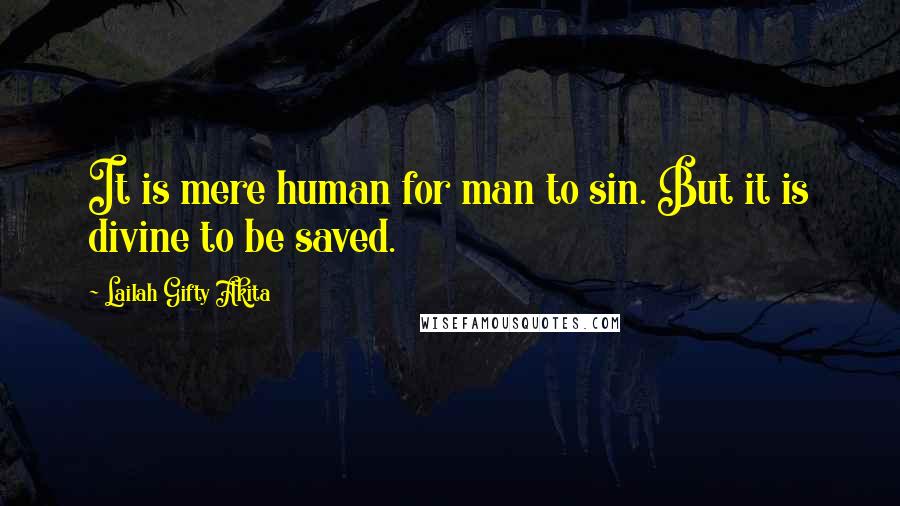 Lailah Gifty Akita Quotes: It is mere human for man to sin. But it is divine to be saved.