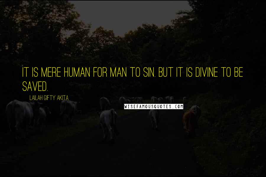 Lailah Gifty Akita Quotes: It is mere human for man to sin. But it is divine to be saved.