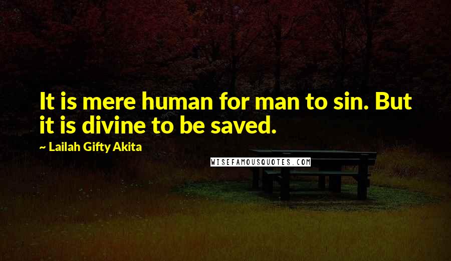 Lailah Gifty Akita Quotes: It is mere human for man to sin. But it is divine to be saved.