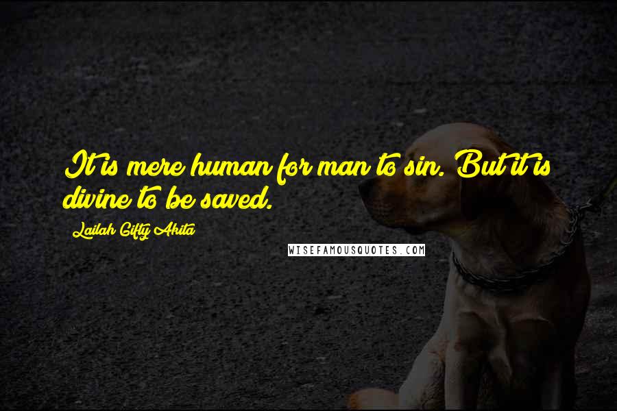 Lailah Gifty Akita Quotes: It is mere human for man to sin. But it is divine to be saved.