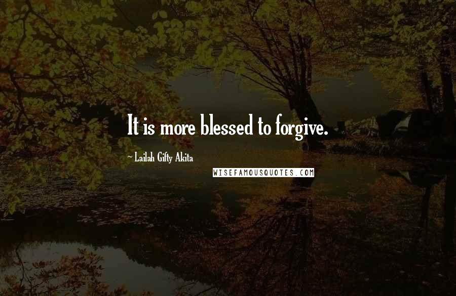 Lailah Gifty Akita Quotes: It is more blessed to forgive.