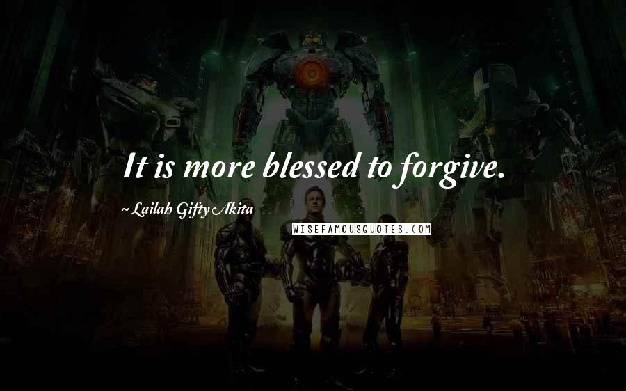 Lailah Gifty Akita Quotes: It is more blessed to forgive.