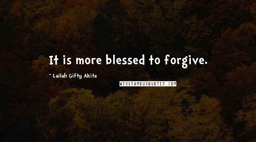 Lailah Gifty Akita Quotes: It is more blessed to forgive.