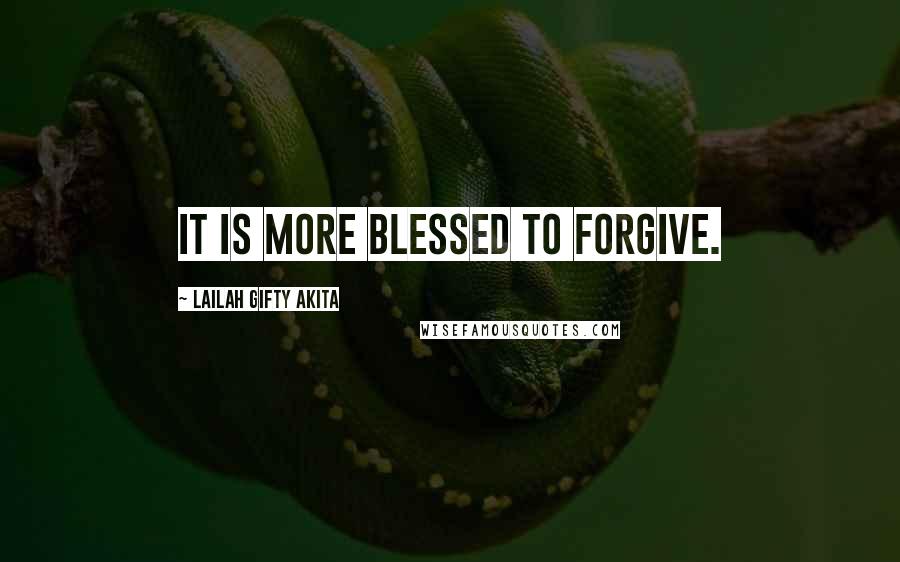 Lailah Gifty Akita Quotes: It is more blessed to forgive.