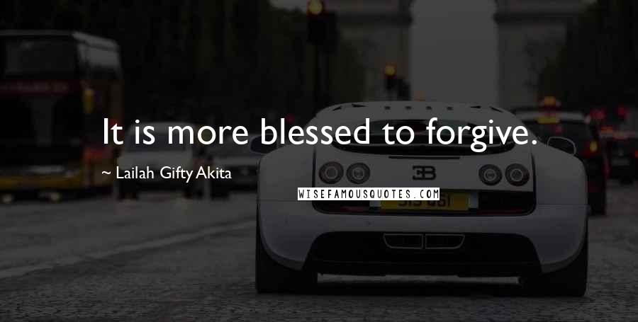 Lailah Gifty Akita Quotes: It is more blessed to forgive.