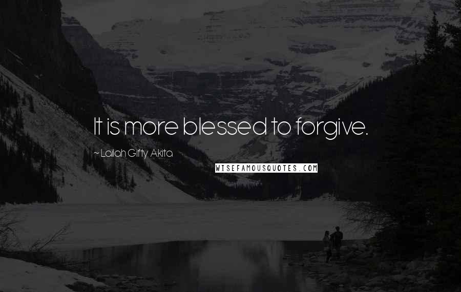 Lailah Gifty Akita Quotes: It is more blessed to forgive.