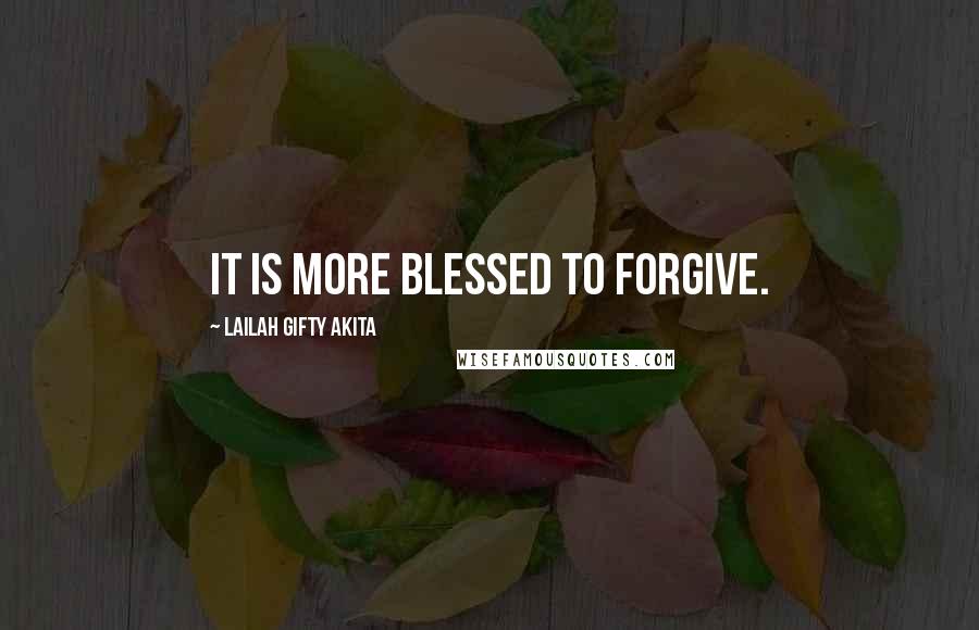 Lailah Gifty Akita Quotes: It is more blessed to forgive.