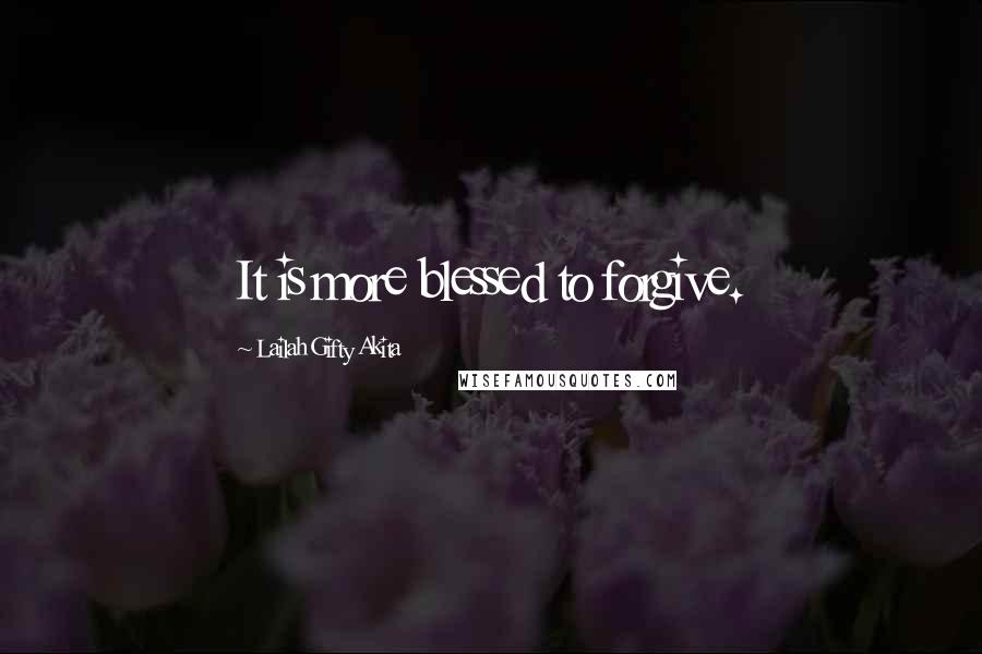 Lailah Gifty Akita Quotes: It is more blessed to forgive.