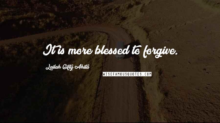 Lailah Gifty Akita Quotes: It is more blessed to forgive.