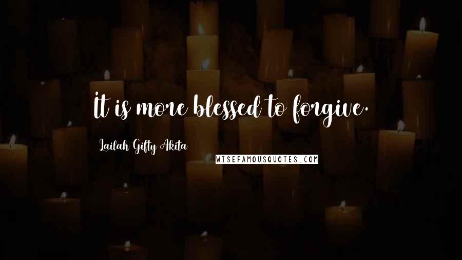 Lailah Gifty Akita Quotes: It is more blessed to forgive.