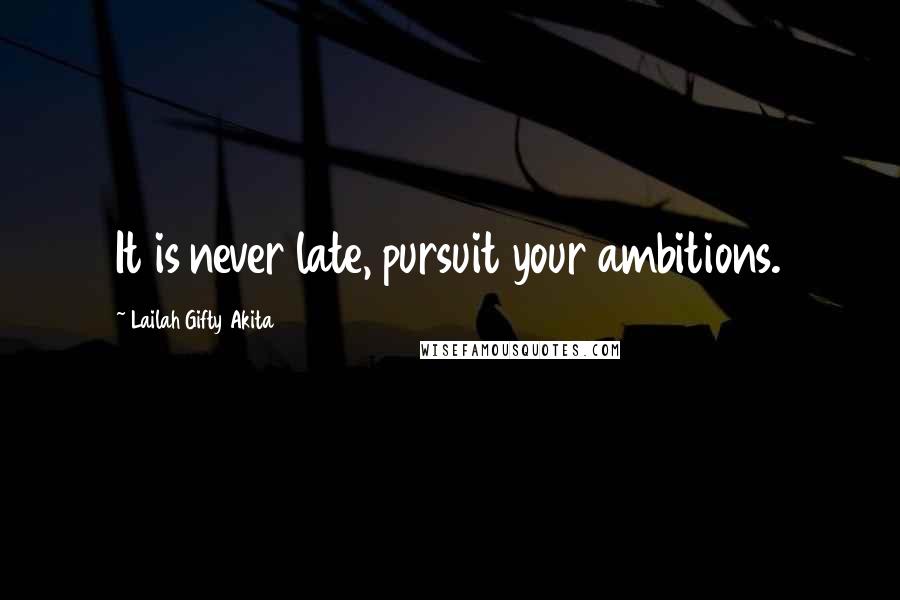 Lailah Gifty Akita Quotes: It is never late, pursuit your ambitions.