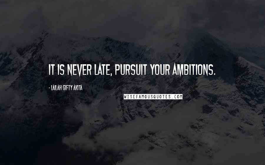 Lailah Gifty Akita Quotes: It is never late, pursuit your ambitions.