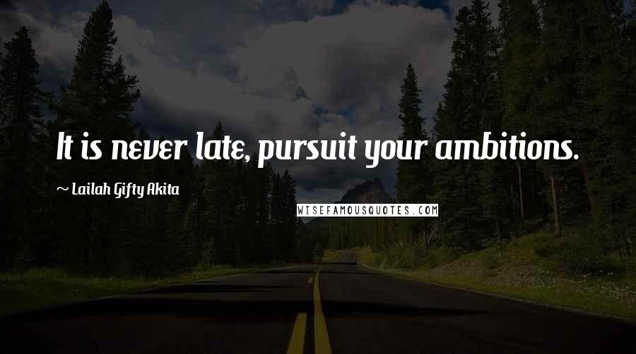 Lailah Gifty Akita Quotes: It is never late, pursuit your ambitions.