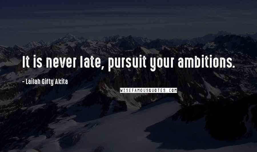 Lailah Gifty Akita Quotes: It is never late, pursuit your ambitions.