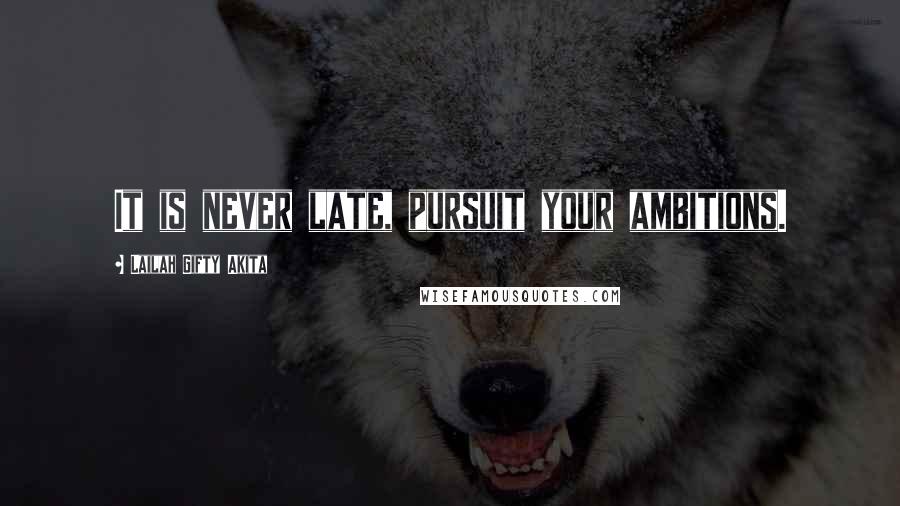 Lailah Gifty Akita Quotes: It is never late, pursuit your ambitions.