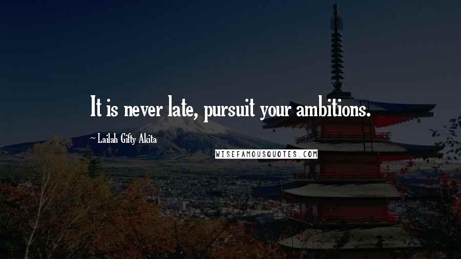 Lailah Gifty Akita Quotes: It is never late, pursuit your ambitions.