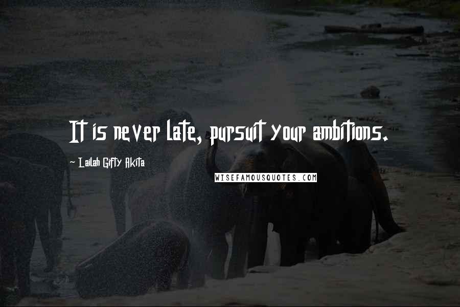 Lailah Gifty Akita Quotes: It is never late, pursuit your ambitions.