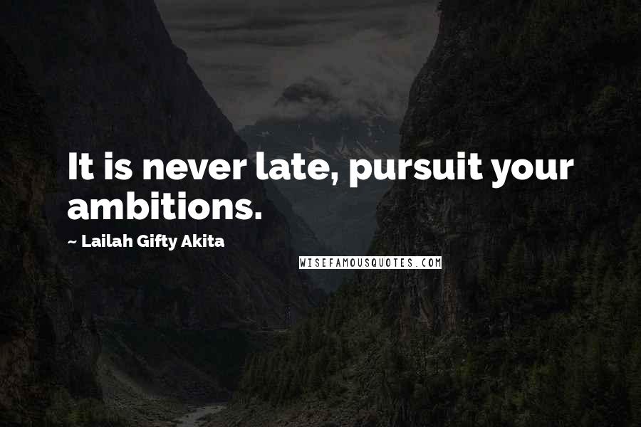 Lailah Gifty Akita Quotes: It is never late, pursuit your ambitions.