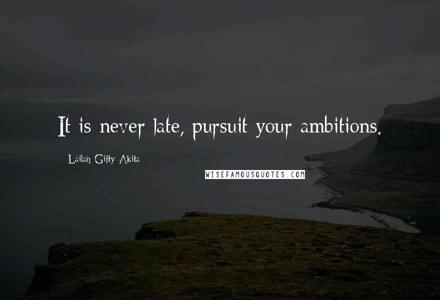 Lailah Gifty Akita Quotes: It is never late, pursuit your ambitions.