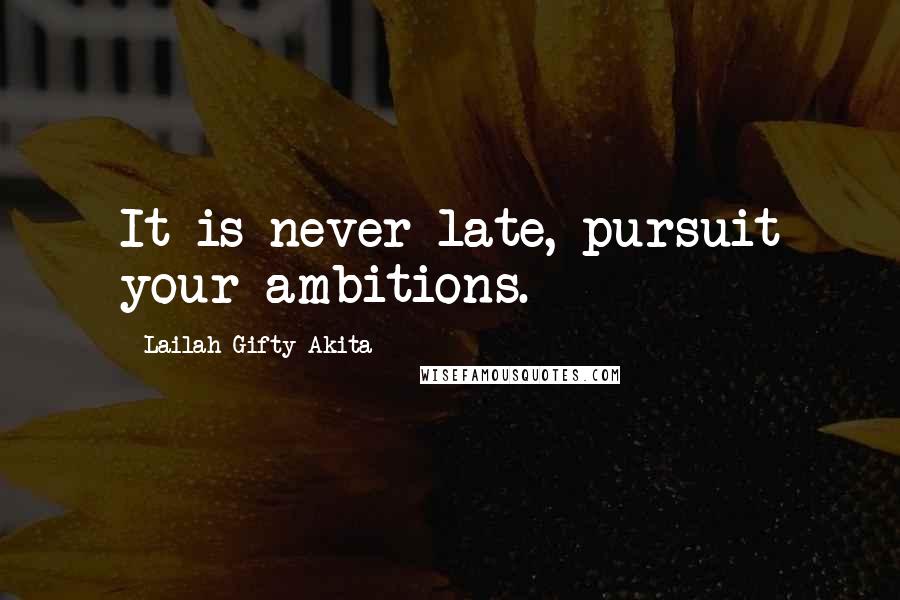 Lailah Gifty Akita Quotes: It is never late, pursuit your ambitions.