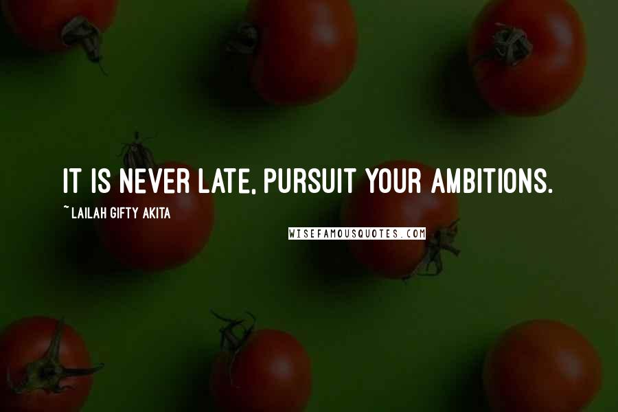 Lailah Gifty Akita Quotes: It is never late, pursuit your ambitions.