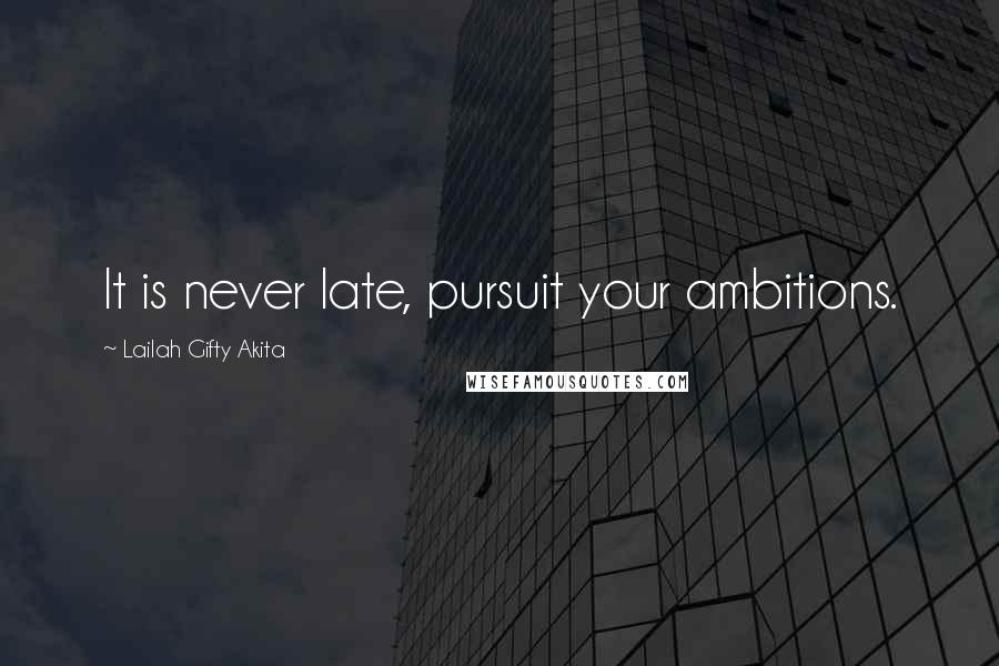 Lailah Gifty Akita Quotes: It is never late, pursuit your ambitions.