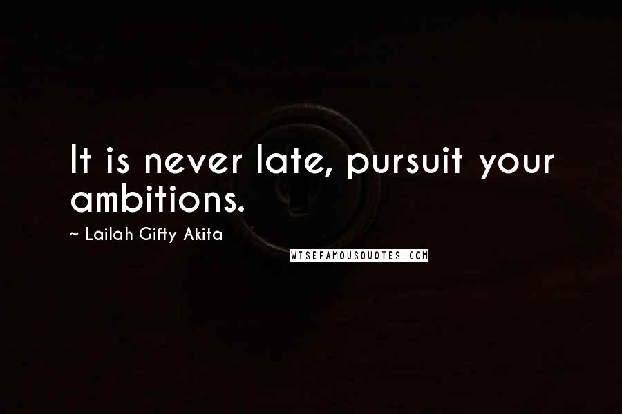 Lailah Gifty Akita Quotes: It is never late, pursuit your ambitions.