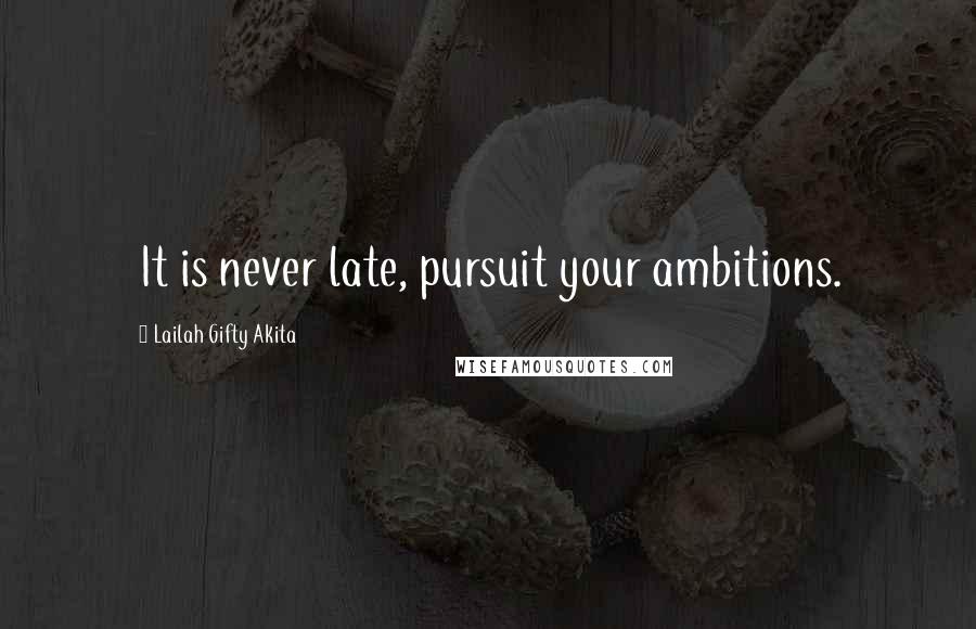 Lailah Gifty Akita Quotes: It is never late, pursuit your ambitions.