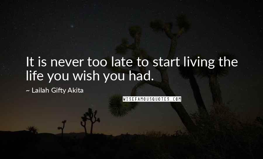 Lailah Gifty Akita Quotes: It is never too late to start living the life you wish you had.