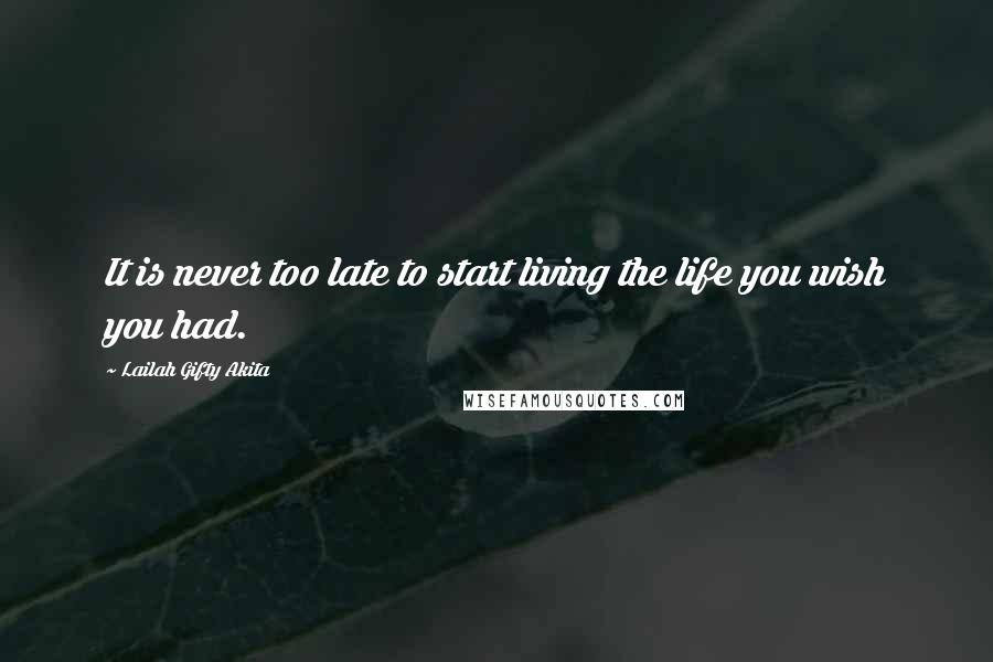 Lailah Gifty Akita Quotes: It is never too late to start living the life you wish you had.