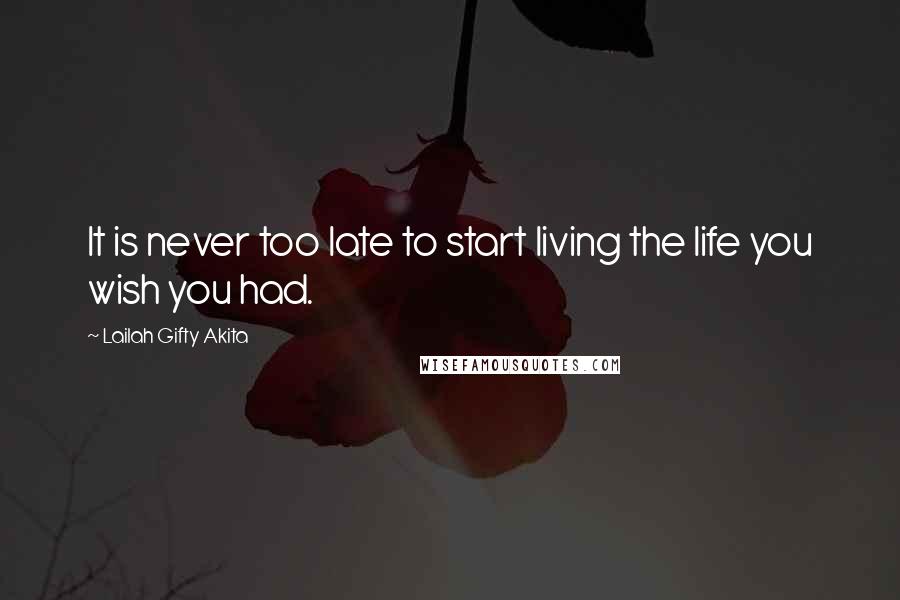 Lailah Gifty Akita Quotes: It is never too late to start living the life you wish you had.