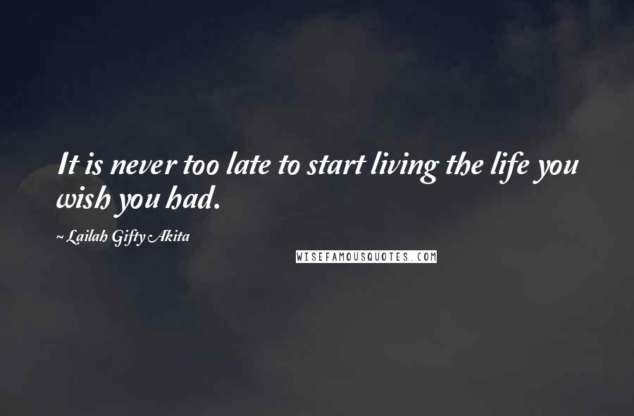 Lailah Gifty Akita Quotes: It is never too late to start living the life you wish you had.