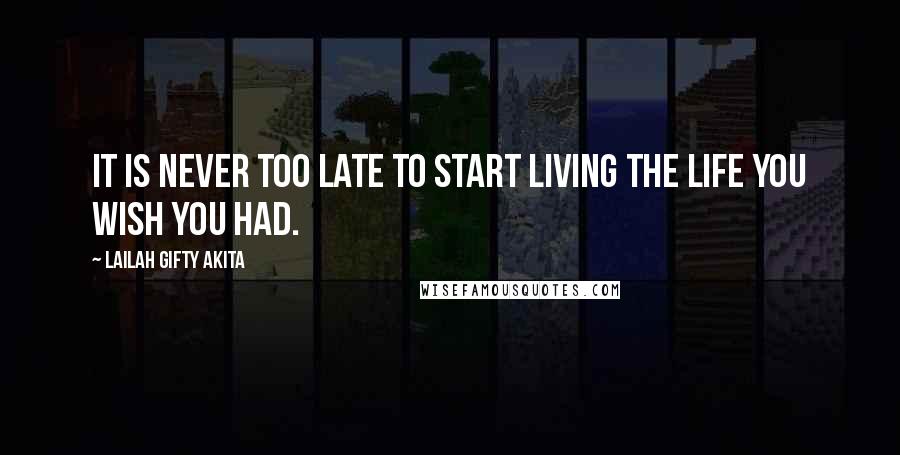 Lailah Gifty Akita Quotes: It is never too late to start living the life you wish you had.