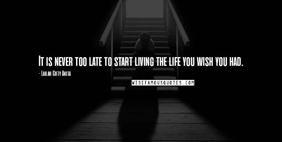 Lailah Gifty Akita Quotes: It is never too late to start living the life you wish you had.