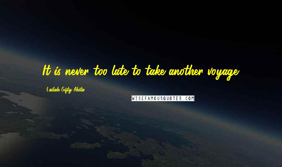 Lailah Gifty Akita Quotes: It is never too late to take another voyage.