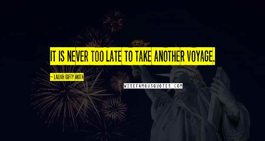 Lailah Gifty Akita Quotes: It is never too late to take another voyage.