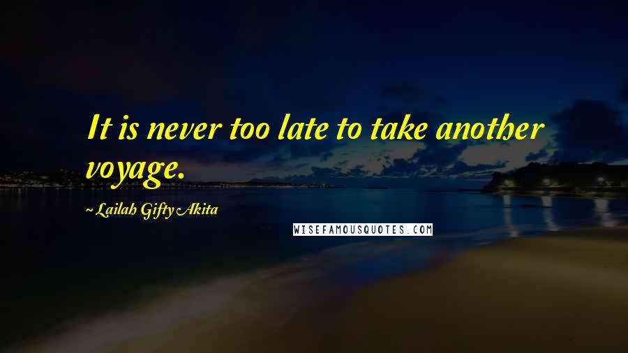 Lailah Gifty Akita Quotes: It is never too late to take another voyage.