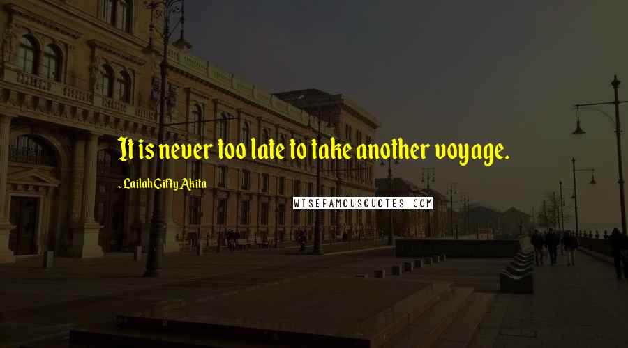 Lailah Gifty Akita Quotes: It is never too late to take another voyage.