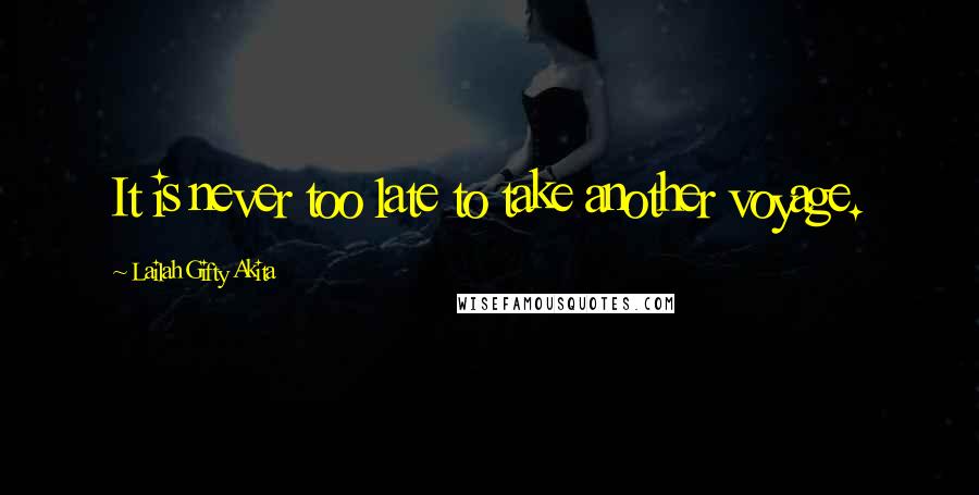 Lailah Gifty Akita Quotes: It is never too late to take another voyage.