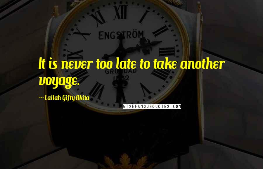 Lailah Gifty Akita Quotes: It is never too late to take another voyage.