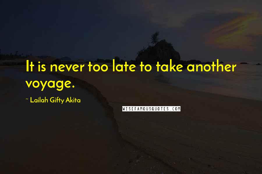 Lailah Gifty Akita Quotes: It is never too late to take another voyage.