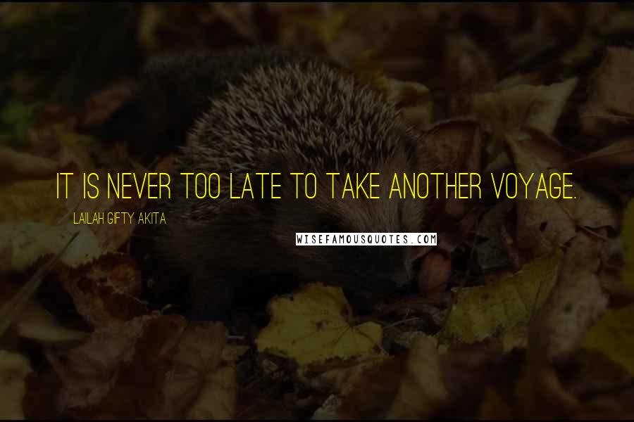 Lailah Gifty Akita Quotes: It is never too late to take another voyage.