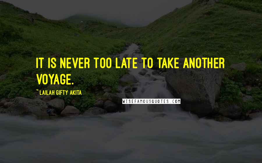 Lailah Gifty Akita Quotes: It is never too late to take another voyage.