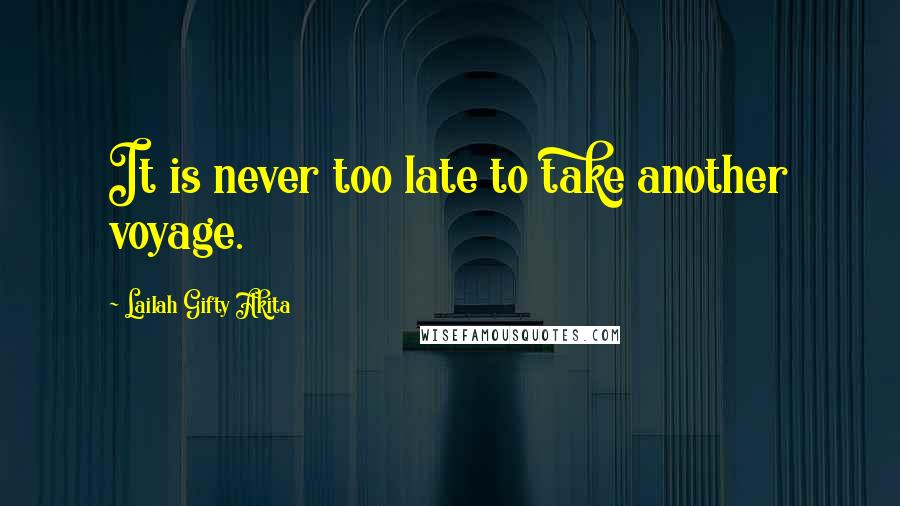 Lailah Gifty Akita Quotes: It is never too late to take another voyage.
