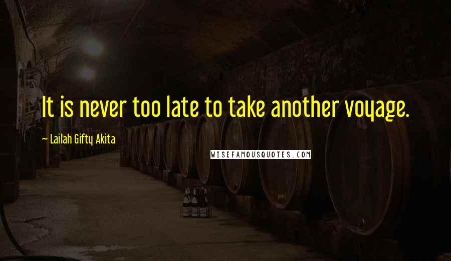 Lailah Gifty Akita Quotes: It is never too late to take another voyage.