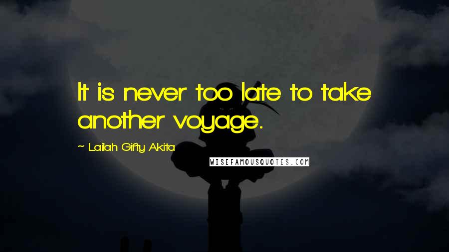 Lailah Gifty Akita Quotes: It is never too late to take another voyage.