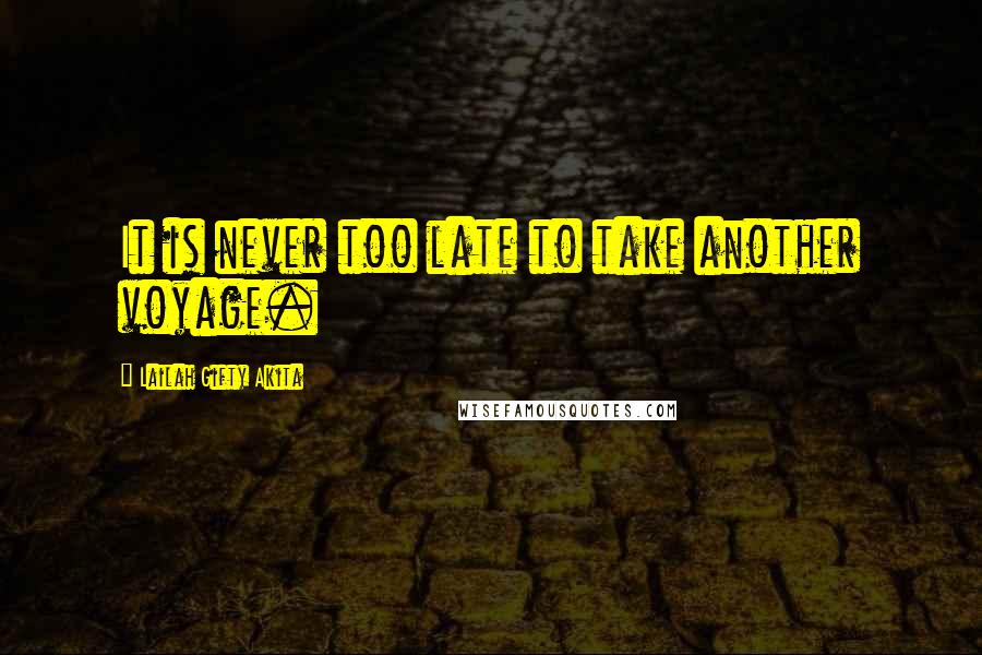 Lailah Gifty Akita Quotes: It is never too late to take another voyage.