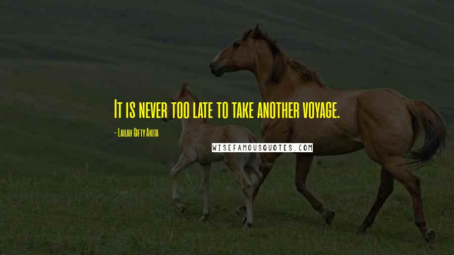 Lailah Gifty Akita Quotes: It is never too late to take another voyage.