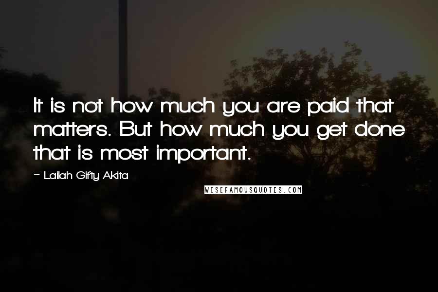 Lailah Gifty Akita Quotes: It is not how much you are paid that matters. But how much you get done that is most important.